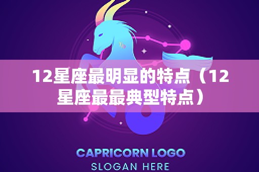 12星座最明显的特点（12星座最最典型特点）