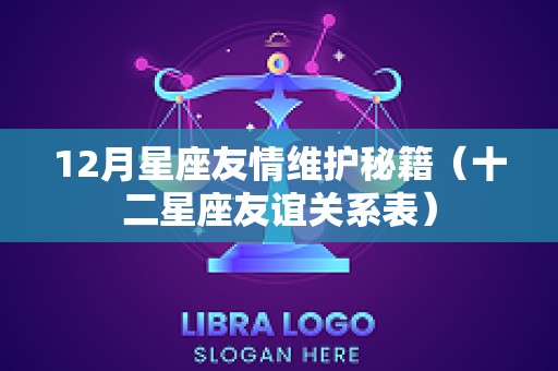 12月星座友情维护秘籍（十二星座友谊关系表）