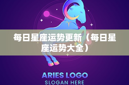 每日星座运势更新（每日星座运势大全）