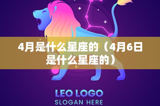 4月是什么星座的（4月6日是什么星座的）