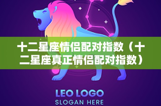 十二星座情侣配对指数（十二星座真正情侣配对指数）