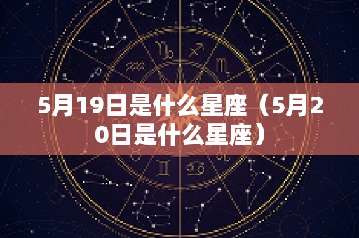 5月19日是什么星座（5月20日是什么星座）