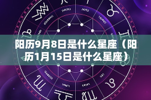 阳历9月8日是什么星座（阳历1月15日是什么星座）