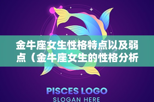 金牛座女生性格特点以及弱点（金牛座女生的性格分析和详解）
