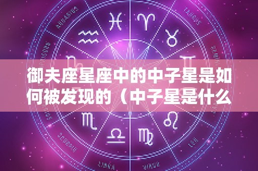 御夫座星座中的中子星是如何被发现的（中子星是什么星座）