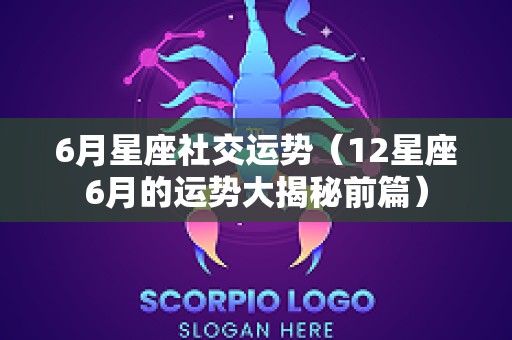 6月星座社交运势（12星座6月的运势大揭秘前篇）