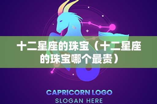 十二星座的珠宝（十二星座的珠宝哪个最贵）