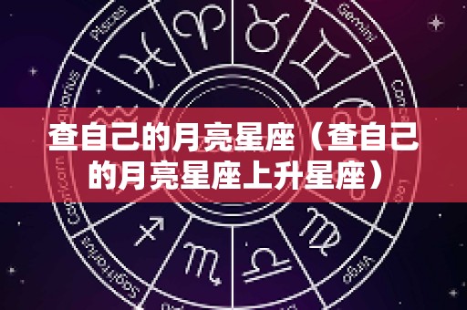 查自己的月亮星座（查自己的月亮星座上升星座）