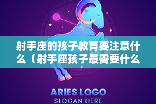 射手座的孩子教育要注意什么（射手座孩子最需要什么）
