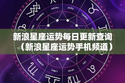 新浪星座运势每日更新查询（新浪星座运势手机频道）