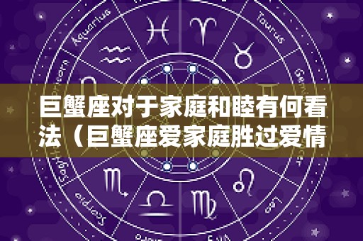 巨蟹座对于家庭和睦有何看法（巨蟹座爱家庭胜过爱情）