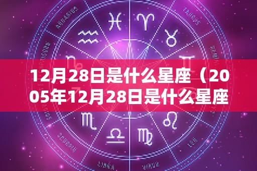 12月28日是什么星座（2005年12月28日是什么星座）