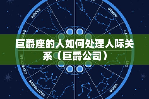 巨爵座的人如何处理人际关系（巨爵公司）