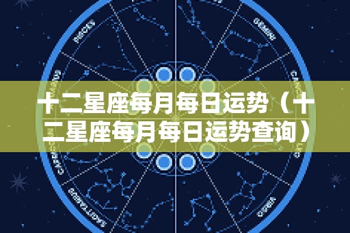 十二星座每月每日运势（十二星座每月每日运势查询）