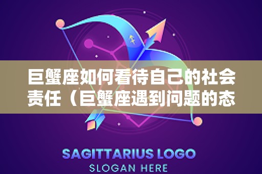巨蟹座如何看待自己的社会责任（巨蟹座遇到问题的态度）