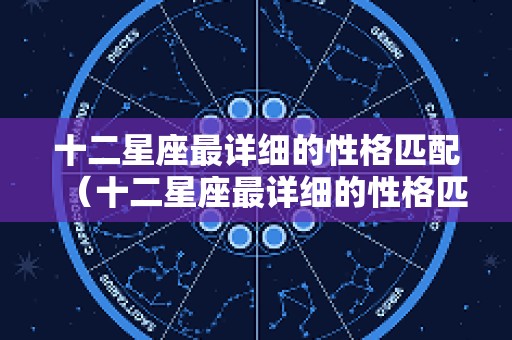 十二星座最详细的性格匹配（十二星座最详细的性格匹配图）