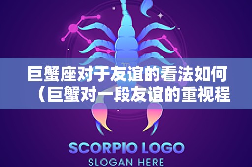 巨蟹座对于友谊的看法如何（巨蟹对一段友谊的重视程度）