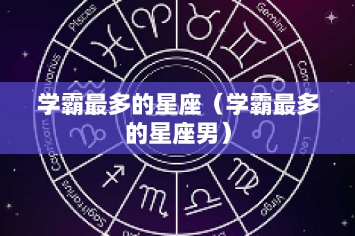 学霸最多的星座（学霸最多的星座男）