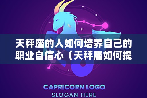 天秤座的人如何培养自己的职业自信心（天秤座如何提升自己）