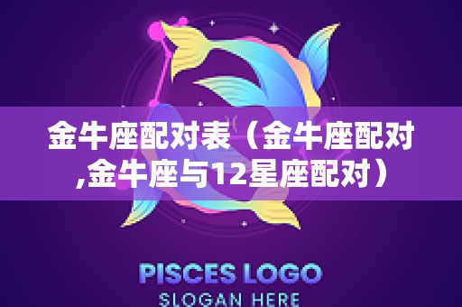 金牛座配对表（金牛座配对,金牛座与12星座配对）
