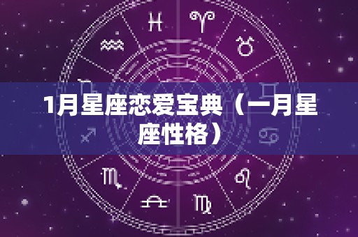 1月星座恋爱宝典（一月星座性格）