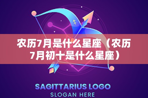 农历7月是什么星座（农历7月初十是什么星座）