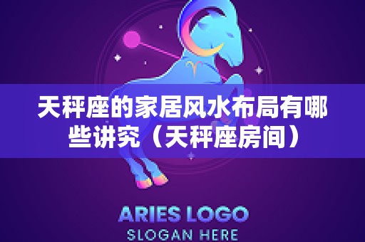 天秤座的家居风水布局有哪些讲究（天秤座房间）