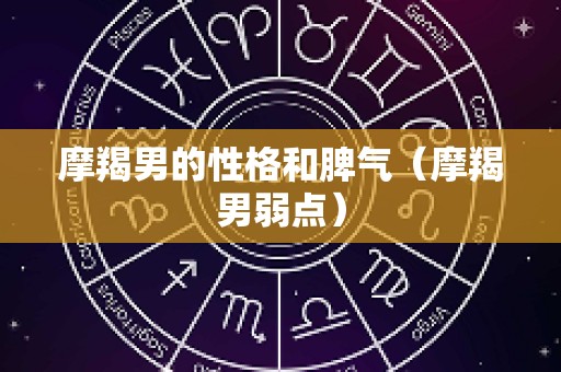 摩羯男的性格和脾气（摩羯男弱点）