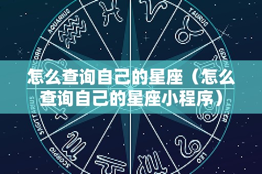 怎么查询自己的星座（怎么查询自己的星座小程序）