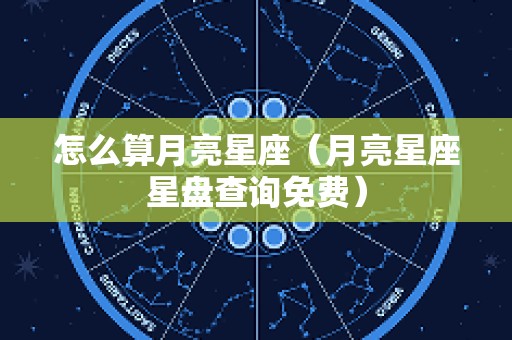 怎么算月亮星座（月亮星座星盘查询免费）