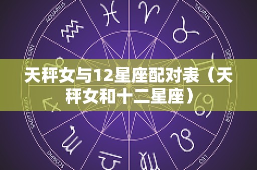 天秤女与12星座配对表（天秤女和十二星座）