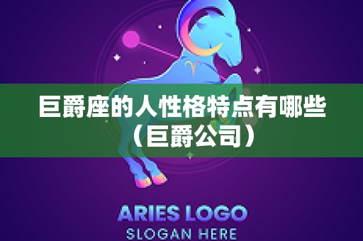 巨爵座的人性格特点有哪些（巨爵公司）