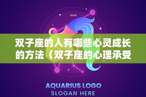 双子座的人有哪些心灵成长的方法（双子座的心理承受能力）