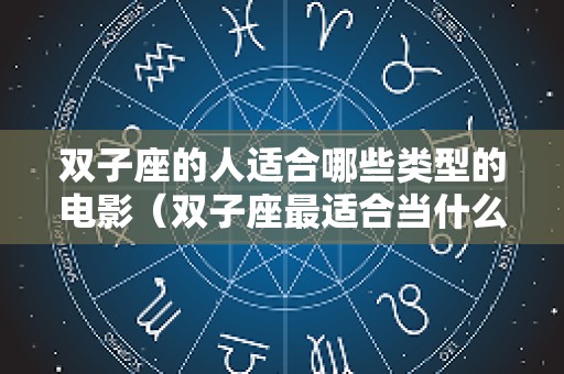双子座的人适合哪些类型的电影（双子座最适合当什么明星）