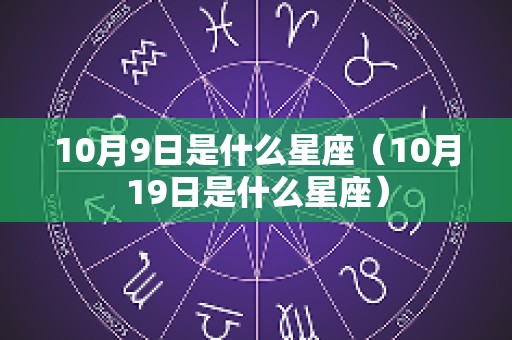 10月9日是什么星座（10月19日是什么星座）