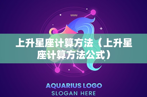 上升星座计算方法（上升星座计算方法公式）
