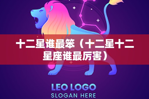 十二星谁最笨（十二星十二星座谁最厉害）