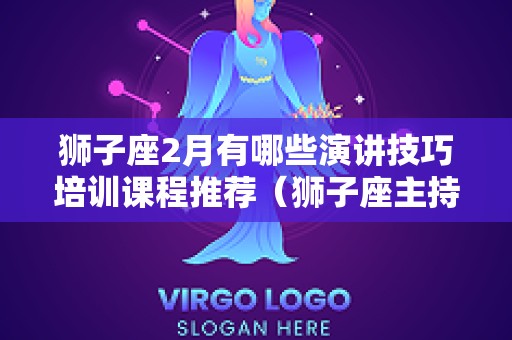 狮子座2月有哪些演讲技巧培训课程推荐（狮子座主持人）