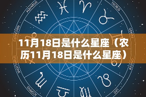 11月18日是什么星座（农历11月18日是什么星座）