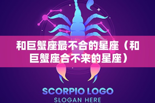 和巨蟹座最不合的星座（和巨蟹座合不来的星座）