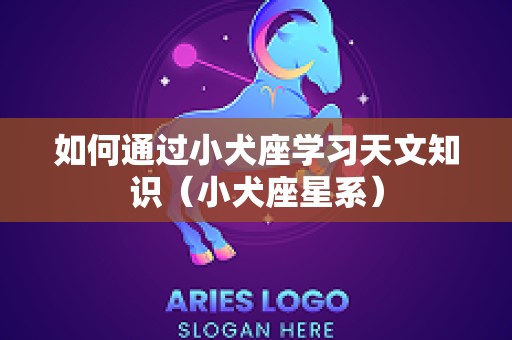 如何通过小犬座学习天文知识（小犬座星系）