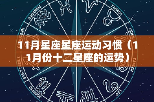 11月星座星座运动习惯（11月份十二星座的运势）