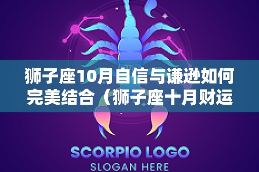 狮子座10月自信与谦逊如何完美结合（狮子座十月财运如何）
