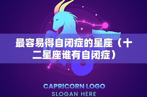 最容易得自闭症的星座（十二星座谁有自闭症）