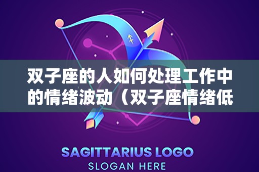 双子座的人如何处理工作中的情绪波动（双子座情绪低落怎么办）