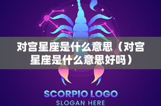 对宫星座是什么意思（对宫星座是什么意思好吗）