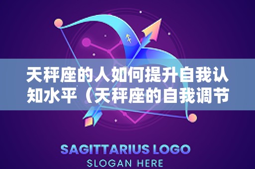 天秤座的人如何提升自我认知水平（天秤座的自我调节能力）
