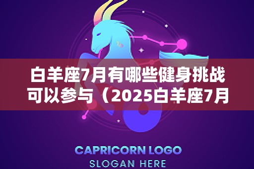白羊座7月有哪些健身挑战可以参与（2025白羊座7月）