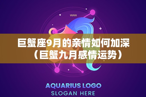 巨蟹座9月的亲情如何加深（巨蟹九月感情运势）