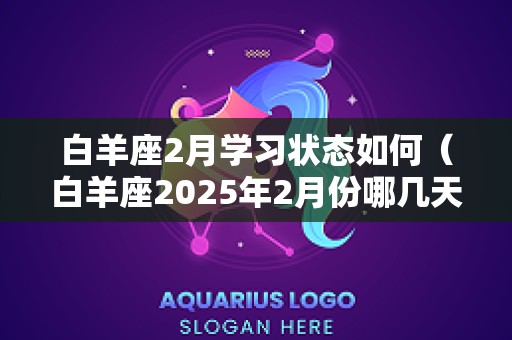 白羊座2月学习状态如何（白羊座2025年2月份哪几天最旺）